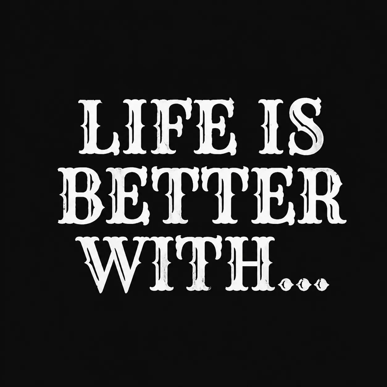 Life is Better